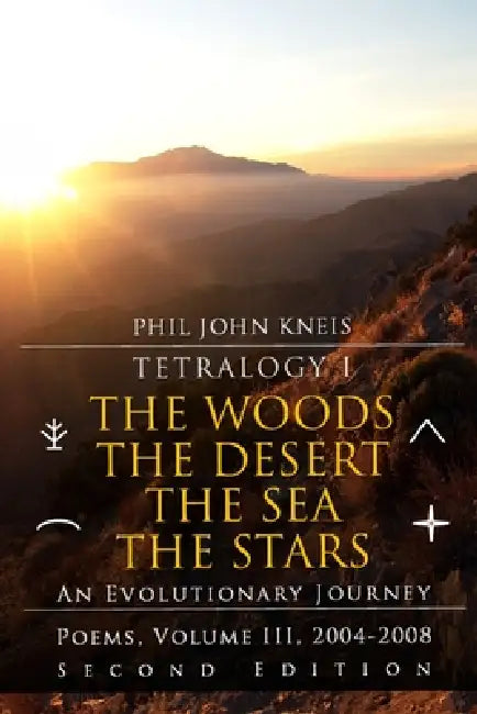 Tetralogy I: The Woods, The Desert, The Sea, The Stars: An Evolutionary Journey in Four Parts. Poems, Volume 3, 2004-2008. 2nd Edition by Phil John Kneis