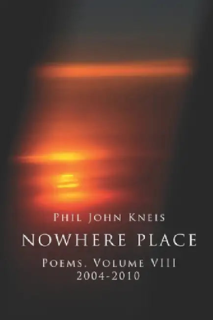 Nowhere Place. Poems, Volume 8, 2005-2014 by Phil John Kneis
