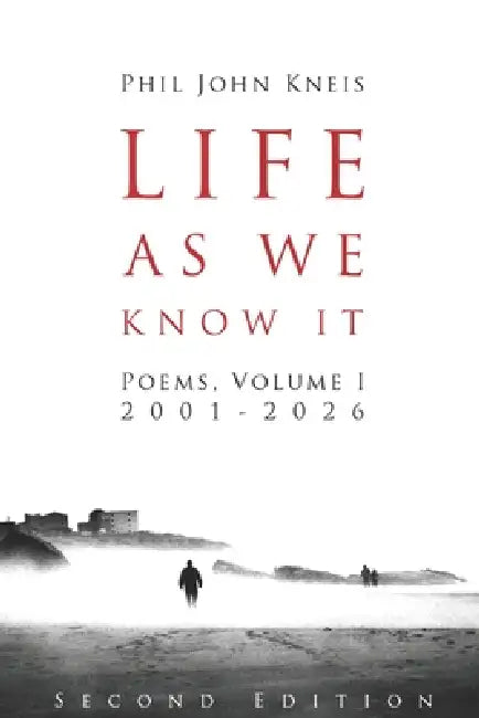 Life As We Know It: Poems, Volume I, 2001-2026. 2nd Edition by Phil John Kneis