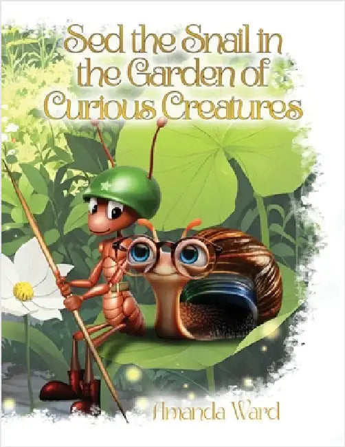 Sed the Snail in the Garden of Curious Creatures by Ward, Amanda