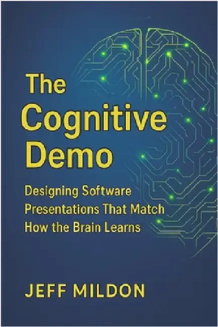 The Cognitive Demo: Designing Software Presentations That Match How the Brain Learns by Mildon, Jeff