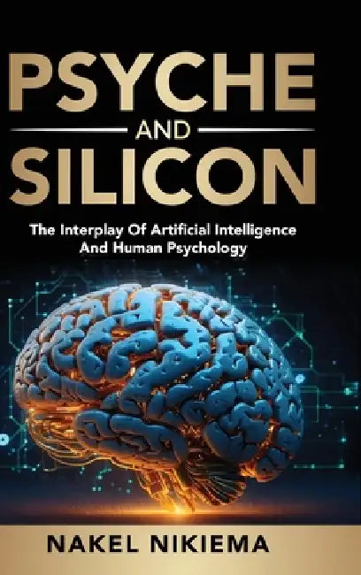 Psyche & Silicon - The interplay of artificial intelligence & human psychology by Nakel Nikiema