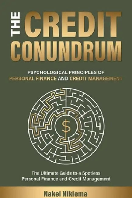 The Credit Conundrum: Psychological principles of personal finance & Credit Management by Nakel Nikiema