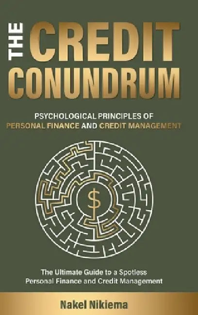 The Credit Conundrum - Psychological principles of personal finance & credit management by Nakel Nikiema