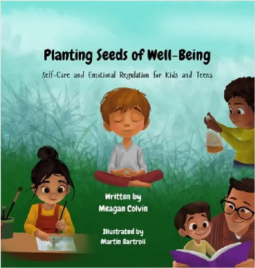 Planting Seeds of Well-Being: Self-Care and Emotional Regulation for Kids and Teens by Colvin, Meagan