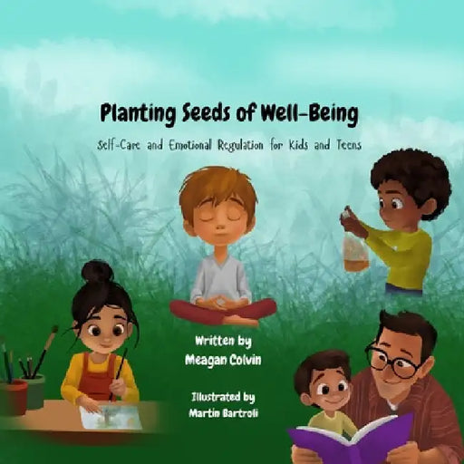 Planting Seeds of Well-Being: Self-Care and Emotional Regulation for Kids and Teens by Colvin, Meagan