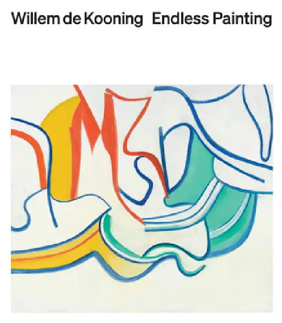 Willem de Kooning: Endless Painting by Cecilia Alemani, John Elderfield, Larry Gagosian