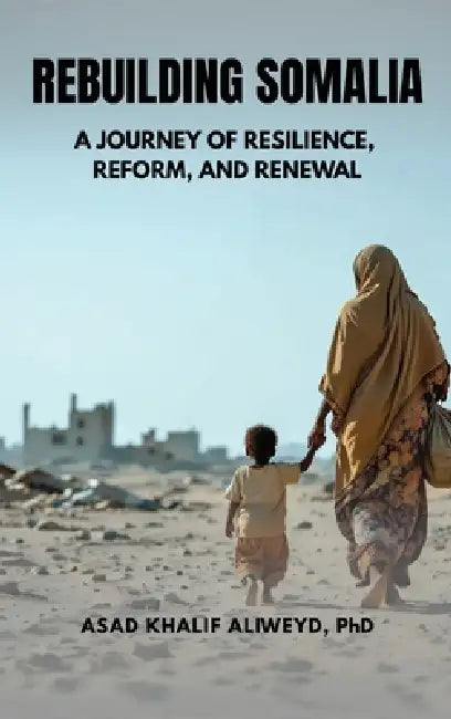 Rebuilding Somalia: A Journey of Resilience, Reform, and Renewal by Asad Aliweyd