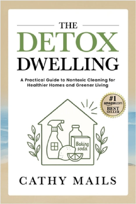 The Detox Dwelling: A Practical Guide to Nontoxic Cleaning for Healthier Homes and Greener Living by Cathy Mails