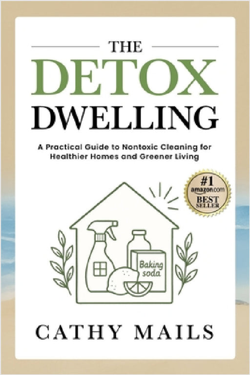 The Detox Dwelling: A Practical Guide to Nontoxic Cleaning for Healthier Homes and Greener Living by Cathy Mails