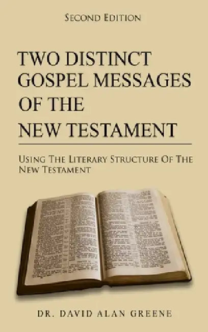 Two Distinct Gospel Messages Of The New Testament: Using The Literary Structure Of The New Testament by David Alan Greene