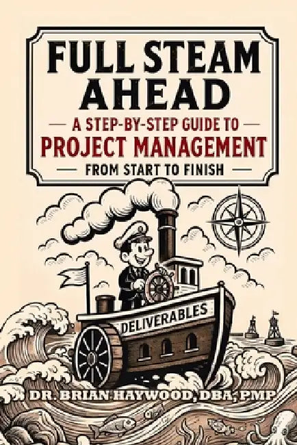 Full Steam Ahead: A Step-by-Step Guide to Project Management from Start to Finish by Brian P. Haywood