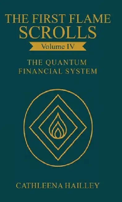 The First Flame Scrolls - Volume IV The Quantum Financial System by Hailley, Cathleena