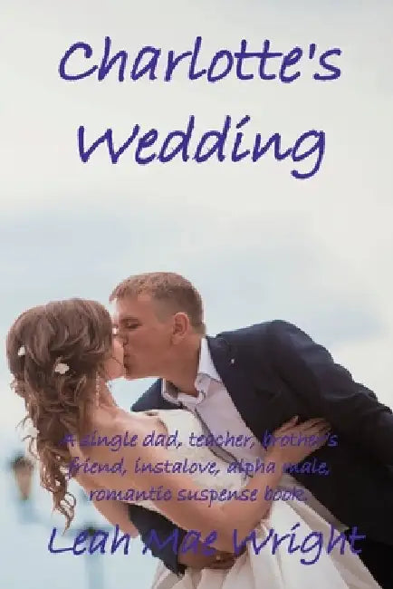 Charlotte's Wedding: A single dad, teacher, brother's friend, instalove, alpha male, romantic suspense book. by Wright, Leah Mae