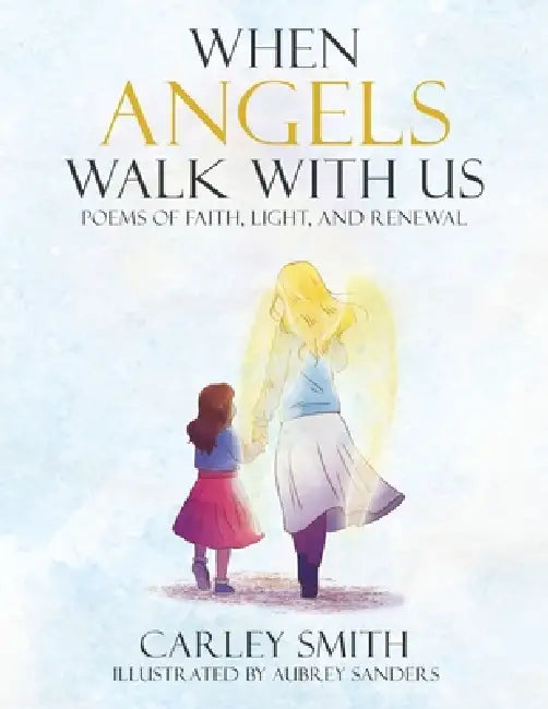 When Angels Walk With Us: Poems of Faith, Light, and Renewal by Carley Smith