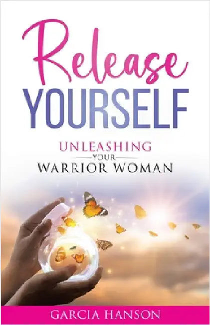 Release Yourself: Unleashing Your Warrior Woman by Hanson, Garcia