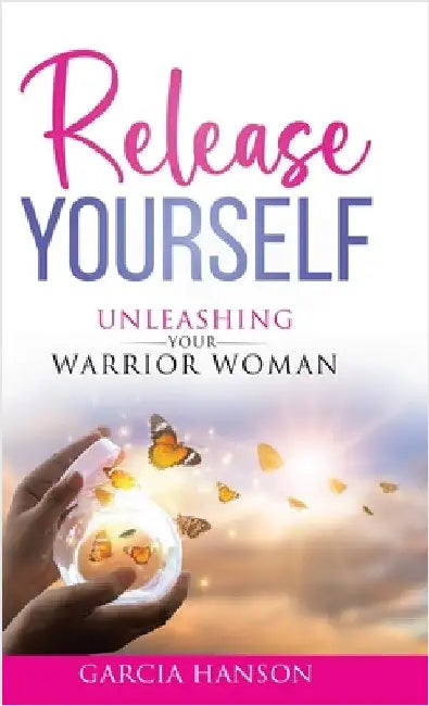 Release Yourself: Unleashing Your Warrior Woman by Hanson, Garcia
