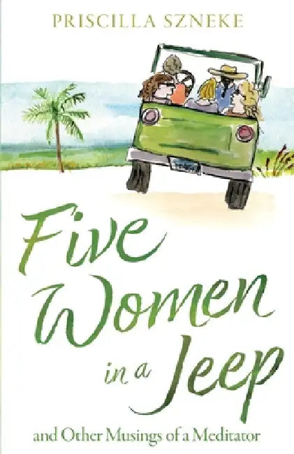 Five Women in a Jeep: and Other Musings of a Meditator by Priscilla Szneke