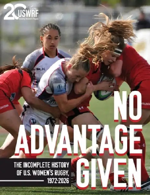No Advantage Given: The Incomplete History of U.S. Women's Rugby, 1972-2026 by United States Women's Rugby Foundation