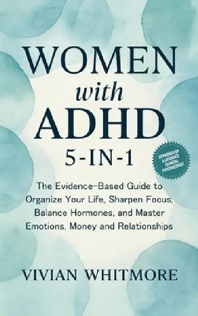 Women with ADHD 5-in-1: The Evidence-Based Guide to Organize Your Life, Sharpen Focus, Balance Hormones, and Master Emotions, Money and Relationships by Vivian Whitmore
