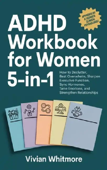 ADHD Workbook for Women 5-in-1: How to Declutter, Beat Overwhelm, Sharpen Executive Function, Sync Hormones, Tame Emotions, and Strengthen Relationshi by Vivian Whitmore