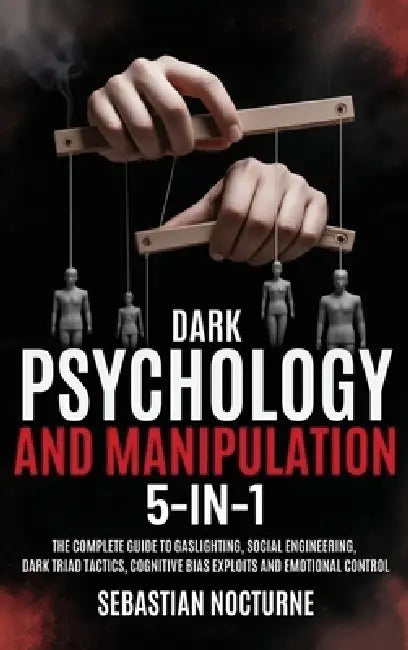 Dark Psychology and Manipulation 5-1: The Complete Guide to Gaslighting, Social Engineering, Dark Triad Tactics, Cognitive Bias Exploits and Emotional by Sebastian Nocturne