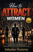 How to Attract Women 5-in-1: The Complete Guide to Grab Her Attention, Spark Chemistry, Read Her Signals, Make Her Want You, and Start a Real Relation by Sebastian Nocturne