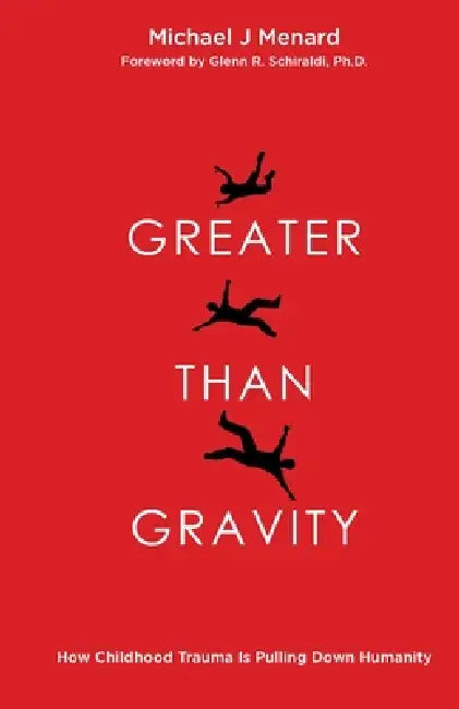 Greater Than Gravity: How Childhood Trauma is Pulling Down Humanity by Michael J. Menard, Glenn Schiraldi