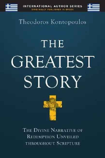 The Greatest Story: The Divine Narrative of Redemption Unveiled Throughout Scripture by Theodoros Kontopoulos