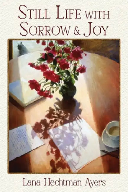 Still Life with Sorrow & Joy by Lana Hechtman Ayers