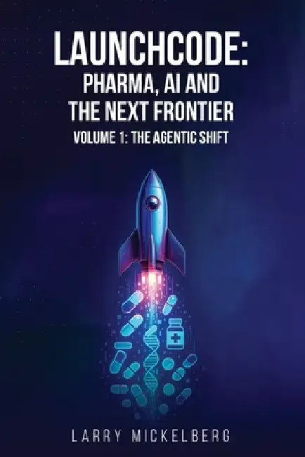 Launchcode: AI, Pharma and the Next Frontier, Volume 1: The Agentic Shift by Mickelberg, Larry