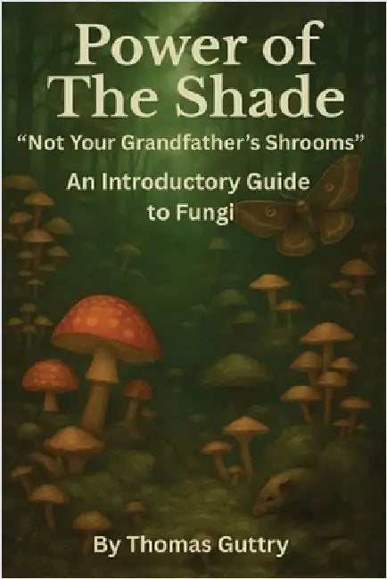 Power of the Shade - "Not Your Grandfather's Shrooms" - An Introductory Guide to Fungi by Guttry, Thomas