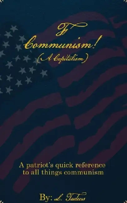 F Communism! (A Capitalism): A Patriot's Quick Reference to All Things Communism by L. Tadeus