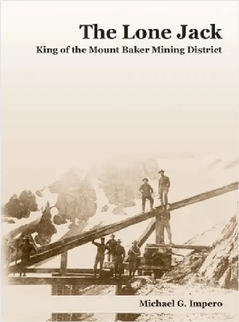 The Lone Jack: King of the Mount Baker Mining District by Impero, Michael G.