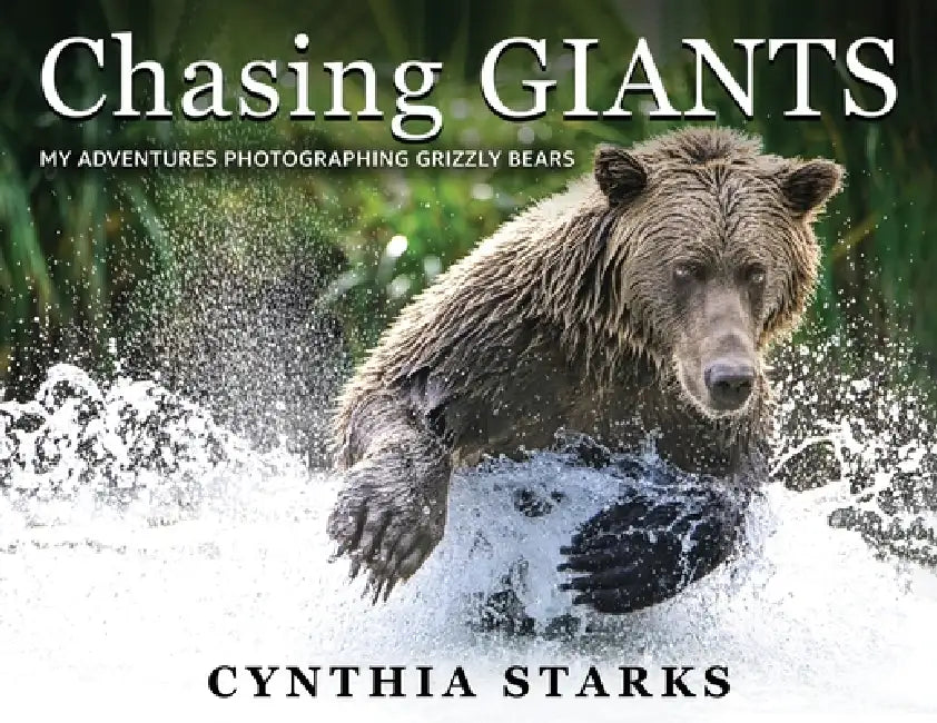 Chasing Giants: My Adventures Photographing Grizzly Bears - Volume One - by Cynthia Starks