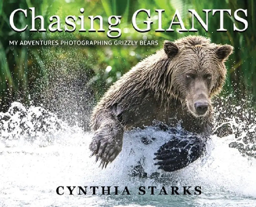 Chasing Giants: My Adventures Photographing Grizzly Bears - Volume One - by Cynthia Starks