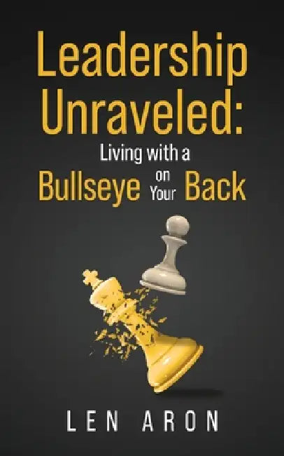 Leadership Unraveled: Living with a Bullseye on Your Back by Len Aron