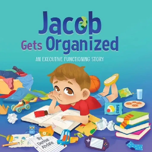 Jacob Gets Organized: A Story About Executive Functioning Skills, Responsibility and School Success by Denise Abdale