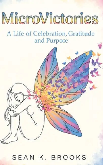 MicroVictories: A Life of Celebration, Gratitude, and Purpose by Sean K. Brooks