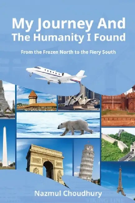 My Journey And The Humanity I Found: From the Frozen North to the Fiery South by Nazmul Chowdhury