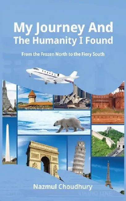 My Journey And The Humanity I Found: From the Frozen North to the Fiery South by Nazmul Chowdhury
