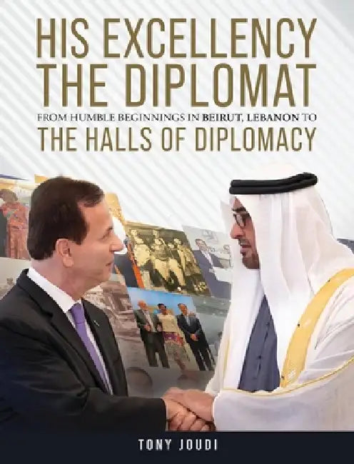 His Excellency: The Diplomat from humble beginnings in Beirut, Lebanon to the Halls of Diplomacy by Tony Joudi