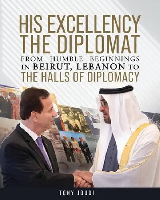 His Excellency: The Diplomat from humble beginnings in Beirut, Lebanon to the Halls of Diplomacy by Tony Joudi