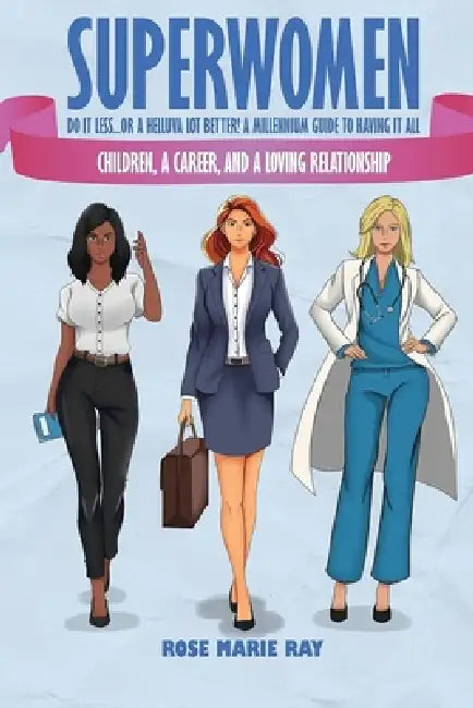 Superwomen Do It Less...Or A Helluva Lot Better! A Millennium Guide To Having It All: Children, A Career, And A Loving Relationship by Rose Marie Ray