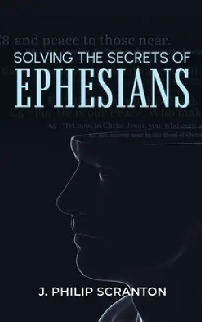 Solving the Secrets of Ephesians: With Thematic and Chiastic Outlines by J. Philip Scranton