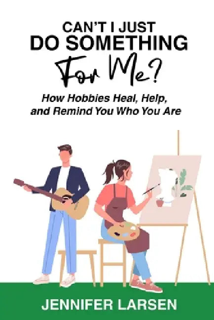 Can't I Just Do Something For Me?: How Hobbies Heal, Help, and Remind You Who You Are by Jennifer Larsen