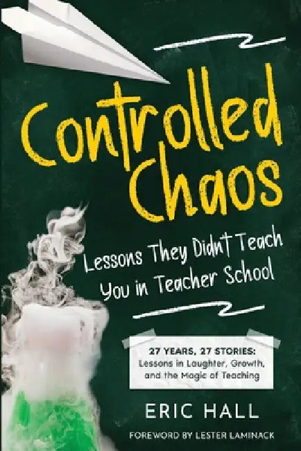 Controlled Chaos: Lessons They Didn't Teach You in Teacher School by Eric Hall