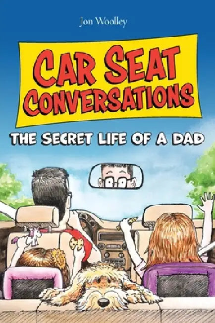Car Seat Conversations: The Secret Life of a Dad by Jon Woolley