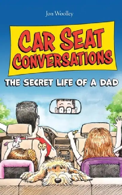 Car Seat Conversations: The Secret Life of a Dad by Jon Woolley