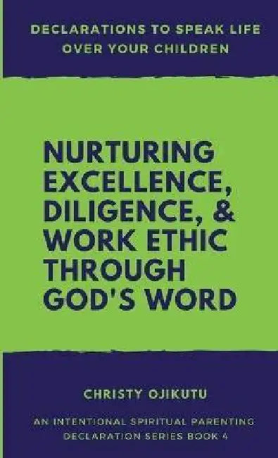 Declarations to Speak Life Over Your Children: Nurturing Excellence, Diligence and Work Ethic Through God's Word by Christy Ojikutu